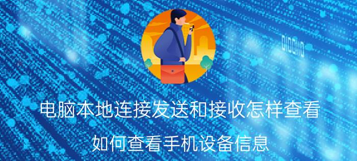 电脑本地连接发送和接收怎样查看 如何查看手机设备信息？